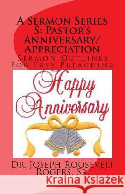 A Sermon Series S: Pastor's Anniversary/Appreciation: Sermon Outlines For Easy Preaching Rogers, Sr. Joseph Roosevelt 9781475286878 Createspace