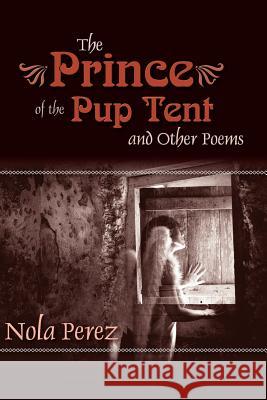 The Prince of the Pup Tent and Other Poems Nola Perez 9781475290714 Createspace