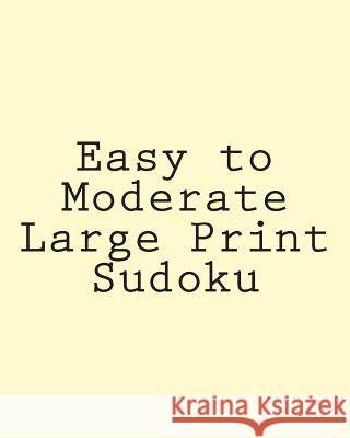 Easy to Moderate Large Print Sudoku: A Collection of Enjoyable Sudoku Puzzles Rich Grant 9781475291223 Createspace