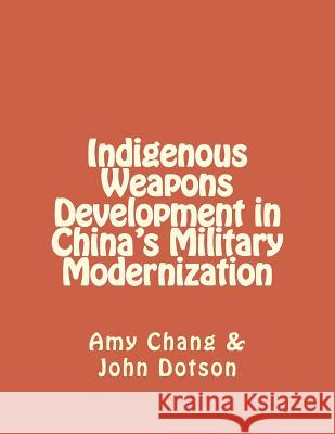 Indigenous Weapons Development in China's Military Modernization Amy Chang John Dotson 9781475292121 Createspace Independent Publishing Platform