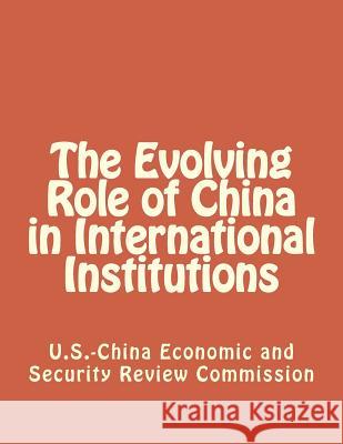 The Evolving Role of China in International Institutions Economic and Security Review Commission 9781475293067