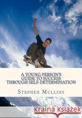 A Young Person's Guide To Success Through Self Determination Mullins, Stephen 9781475294378