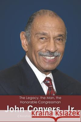 The Legacy, the Man, the Honorable Congressman John Conyers, Jr. Christina Conyers Williams 9781475294569