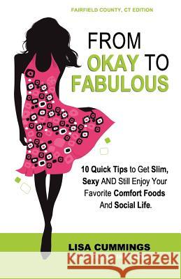 From Okay to Fabulous: 10 Quick Tips to Get Slim, Sexy AND Still Enjoy Your Favorite Comfort Foods And Social Life. Cummings, Lisa 9781475295443 Createspace