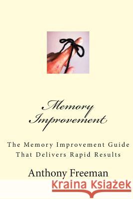 Memory Improvement: The Memory Improvement Guide That Delivers Rapid Results Anthony Freeman 9781475298673 Createspace