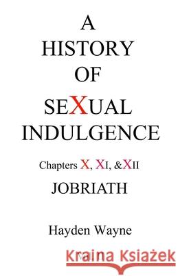 A History of Sexual Indulgence Chapters X, XI & XII JOBRIATH Wayne, Hayden 9781475299328