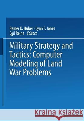 Military Strategy and Tactics: Computer Modeling of Land War Problems Huber, Reiner 9781475709605 Springer