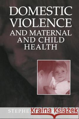 Domestic Violence and Maternal and Child Health: New Patterns of Trauma, Treatment, and Criminal Justice Responses Morewitz, Stephen J. 9781475709780 Springer