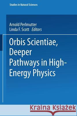 Orbis Scientiae Deeper Pathways in High-Energy Physics Stephan Mintz 9781475715675