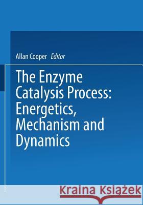 The Enzyme Catalysis Process: Energetics, Mechanism and Dynamics Cooper, A. 9781475716092 Springer