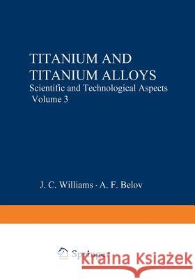 Titanium and Titanium Alloys: Scientific and Technological Aspects Volume 3 Williams, J. C. 9781475717600 Springer