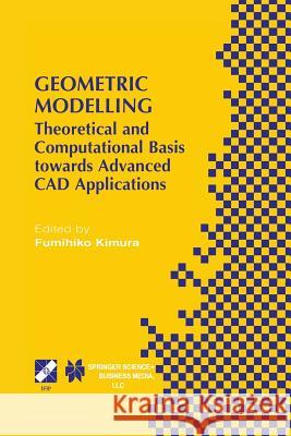 Geometric Modelling: Theoretical and Computational Basis Towards Advanced CAD Applications. Ifip Tc5/Wg5.2 Sixth International Workshop on Kimura, Fumihiko 9781475753226