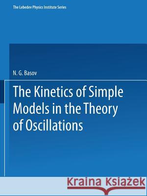 The Kinetics of Simple Models in the Theory of Oscillations N. G. Basov 9781475756302 Springer