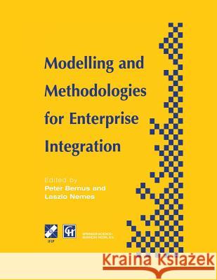 Modelling and Methodologies for Enterprise Integration: Proceedings of the Ifip Tc5 Working Conference on Models and Methodologies for Enterprise Inte Bernus, Peter 9781475758627 Springer