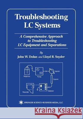 Troubleshooting LC Systems: A Comprehensive Approach to Troubleshooting LC Equipment and Separations Dolan, John W. 9781475768794