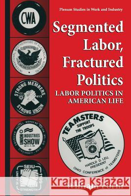 Segmented Labor, Fractured Politics: Labor Politics in American Life Form, William 9781475770155