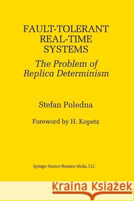 Fault-Tolerant Real-Time Systems: The Problem of Replica Determinism Poledna, Stefan 9781475770285 Springer