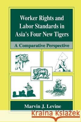 Worker Rights and Labor Standards in Asia's Four New Tigers: A Comparative Perspective Levine, Marvin J. 9781475770896 Springer