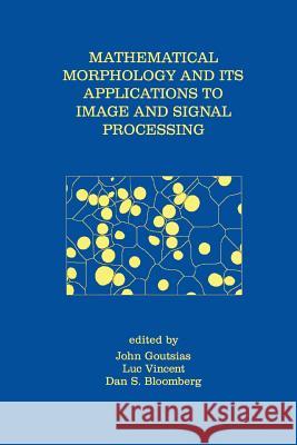 Mathematical Morphology and Its Applications to Image and Signal Processing John Goutsias Luc Vincent Dan S. Bloomberg 9781475773552