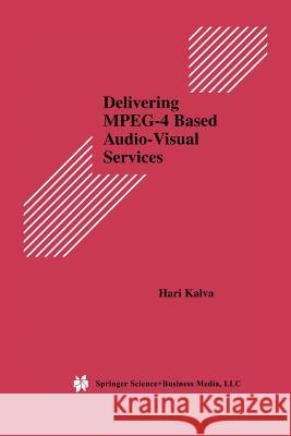Delivering Mpeg-4 Based Audio-Visual Services Kalva, Hari 9781475774665 Springer