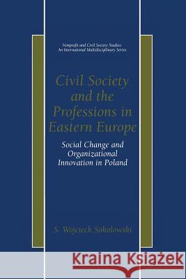 Civil Society and the Professions in Eastern Europe: Social Change and Organizational Innovation in Poland Sokolowski, S. Wojciech 9781475774719