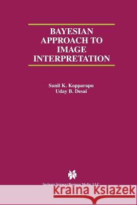 Bayesian Approach to Image Interpretation Sunil K. Kopparapu Uday B. Desai 9781475774832