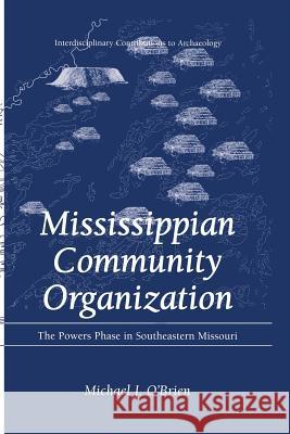 Mississippian Community Organization: The Powers Phase in Southeastern Missouri O'Brien, Michael J. 9781475775426 Springer