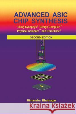 Advanced ASIC Chip Synthesis: Using Synopsys(r) Design Compiler(tm) Physical Compiler(tm) and Primetime(r) Bhatnagar, Himanshu 9781475776294