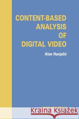 Content-Based Analysis of Digital Video Alan Hanjalic 9781475779196