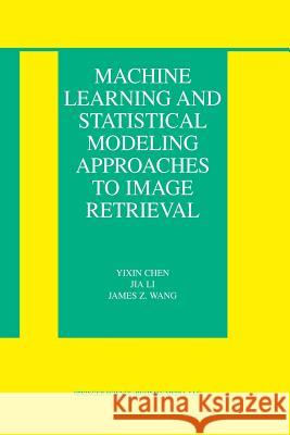 Machine Learning and Statistical Modeling Approaches to Image Retrieval Yixin Chen Jia Li James Z. Wang 9781475779301 Springer