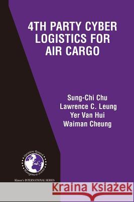 4th Party Cyber Logistics for Air Cargo Sung-Chi Chu                             Lawrence C. Leung Yer Van Hui 9781475779905 Springer