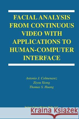 Facial Analysis from Continuous Video with Applications to Human-Computer Interface Antonio J. Colmenarez Ziyou Xiong T-S Huang 9781475779981 Springer