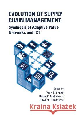 Evolution of Supply Chain Management: Symbiosis of Adaptive Value Networks and Ict Yoon Seok Chang 9781475780062 Springer