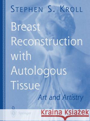 Breast Reconstruction with Autologous Tissue: Art and Artistry Kroll, Stephen S. 9781475781502