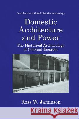 Domestic Architecture and Power: The Historical Archaeology of Colonial Ecuador Rice, Prudence M. 9781475781649 Springer