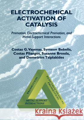 Electrochemical Activation of Catalysis: Promotion, Electrochemical Promotion, and Metal-Support Interactions Vayenas, Costas G. 9781475782349