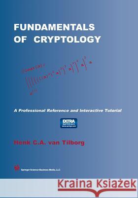 Fundamentals of Cryptology: A Professional Reference and Interactive Tutorial Van Tilborg, Henk C. a. 9781475782837