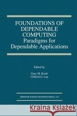 Foundations of Dependable Computing: Paradigms for Dependable Applications Koob, Gary M. 9781475783117 Springer