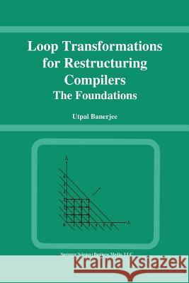 Loop Transformations for Restructuring Compilers: The Foundations Banerjee, Utpal 9781475783506 Springer