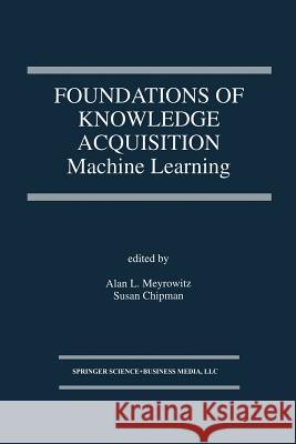 Foundations of Knowledge Acquisition: Machine Learning Meyrowitz, Alan L. 9781475783926