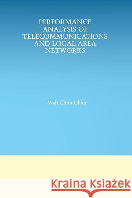 Performance Analysis of Telecommunications and Local Area Networks Wah Chun Chan 9781475784312