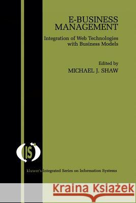 E-Business Management: Integration of Web Technologies with Business Models Shaw, Michael J. 9781475785074 Springer