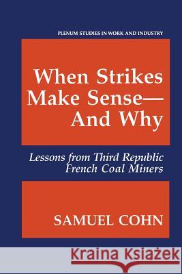 When Strikes Make Sense--And Why: Lessons from Third Republic French Coal Miners Cohn, Samuel 9781475787740 Springer