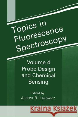 Topics in Fluorescence Spectroscopy: Volume 4: Probe Design and Chemical Sensing Lakowicz, Joseph R. 9781475788082
