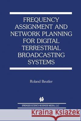 Frequency Assignment and Network Planning for Digital Terrestrial Broadcasting Systems Roland Beutler 9781475788570