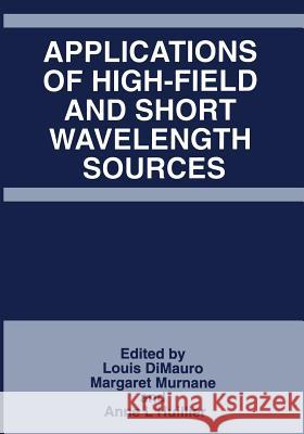 Applications of High-Field and Short Wavelength Sources Louis Dimauro                            Margret Murnane                          Anne L'Huillier 9781475792430