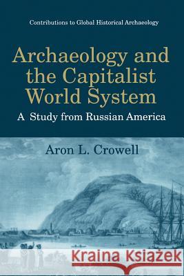 Archaeology and the Capitalist World System: A Study from Russian America Crowell, Aron L. 9781475792812 Springer