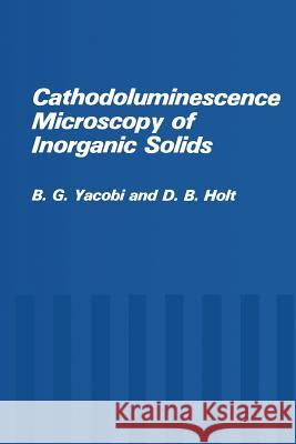 Cathodoluminescence Microscopy of Inorganic Solids B. G. Yacobi D. B. Holt 9781475795974 Springer