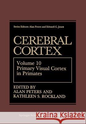 Cerebral Cortex: Volume 10 Primary Visual Cortex in Primates Peters, Alan 9781475796308 Springer