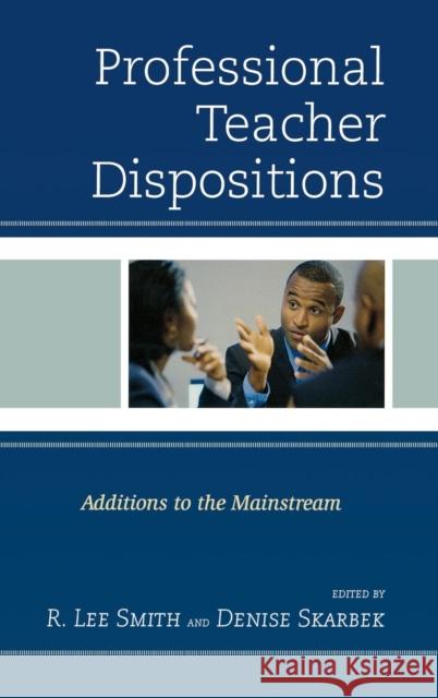 Professional Teacher Dispositions: Additions to the Mainstream Smith, R. Lee 9781475800524 R&l Education